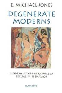 E. Michael Jones, Degenerate Moderns. Modernity as Rationalized Misbehavior